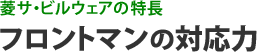 菱サ・ビルウェアの特長 フロントマンの対応力